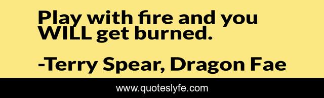 Play with fire and you WILL get burned.