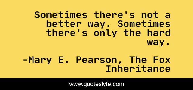 Sometimes there's not a better way. Sometimes there's only the hard way.