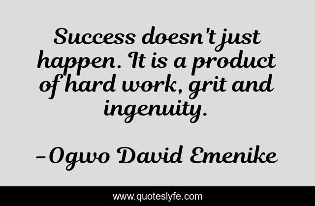 Success doesn't just happen. It is a product of hard work, grit and ingenuity.
