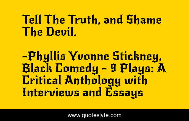 Tell The Truth, and Shame The Devil.