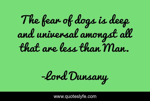 The fear of dogs is deep and universal amongst all that are less than Man.