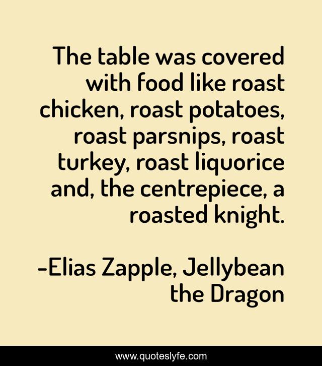 The table was covered with food like roast chicken, roast potatoes, roast parsnips, roast turkey, roast liquorice and, the centrepiece, a roasted knight.