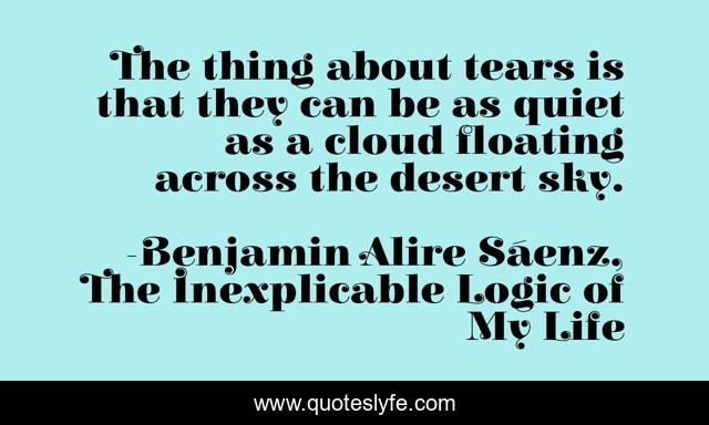 The thing about tears is that they can be as quiet as a cloud floating across the desert sky.