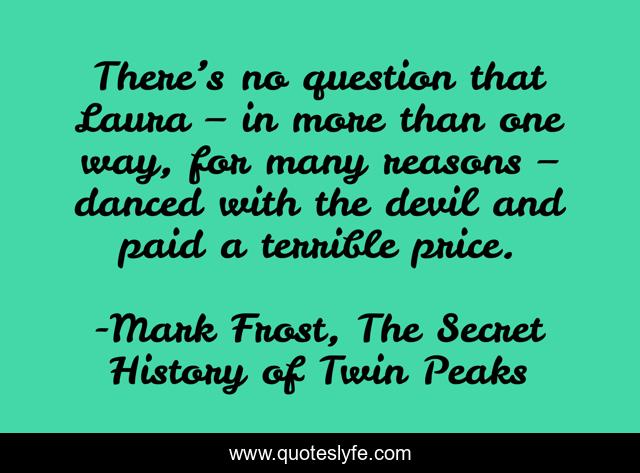 There’s no question that Laura – in more than one way, for many reasons – danced with the devil and paid a terrible price.