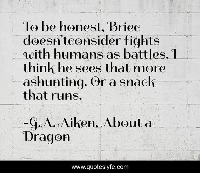 To be honest, Briec doesn’tconsider fights with humans as battles. I think he sees that more ashunting. Or a snack that runs.