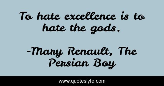To hate excellence is to hate the gods.