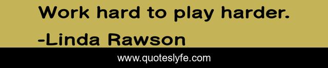 Work hard to play harder.