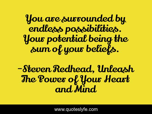 You are surrounded by endless possibilities. Your potential being the sum of your beliefs.
