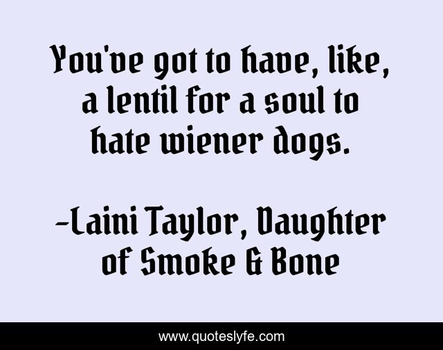 You've got to have, like, a lentil for a soul to hate wiener dogs.