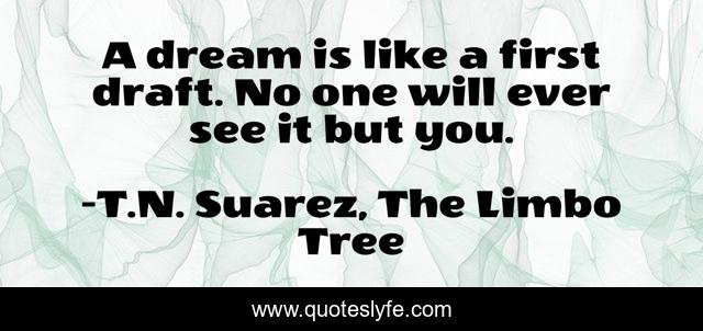A dream is like a first draft. No one will ever see it but you.