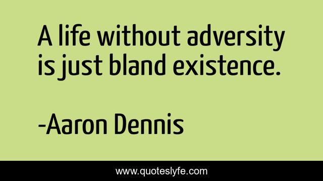 A life without adversity is just bland existence.