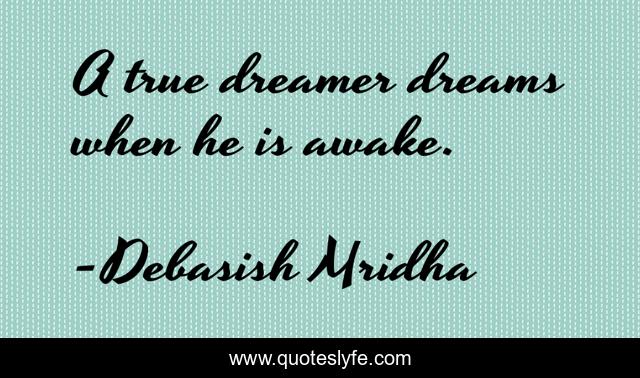 A true dreamer dreams when he is awake.