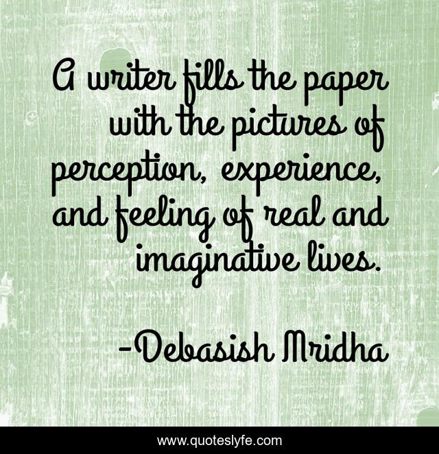 A writer fills the paper with the pictures of perception, experience, and feeling of real and imaginative lives.