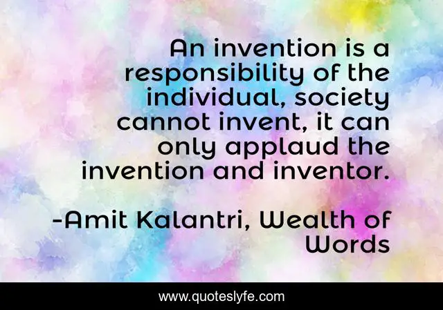 An invention is a responsibility of the individual, society cannot invent, it can only applaud the invention and inventor.
