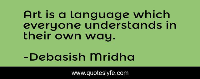 Art is a language which everyone understands in their own way.