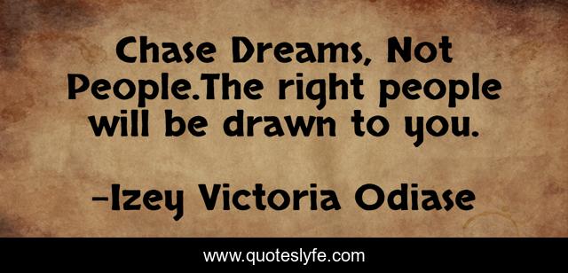 Chase Dreams, Not People.The right people will be drawn to you.
