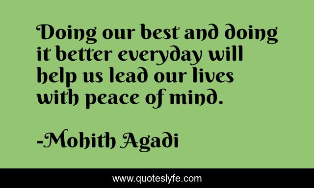 Doing our best and doing it better everyday will help us lead our lives with peace of mind.