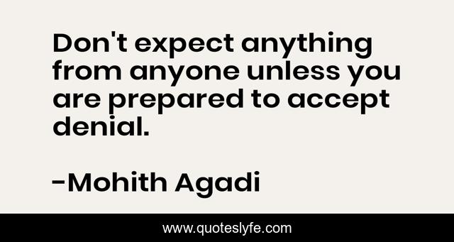 Don't expect anything from anyone unless you are prepared to accept denial.