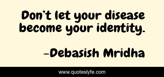 Don’t let your disease become your identity.