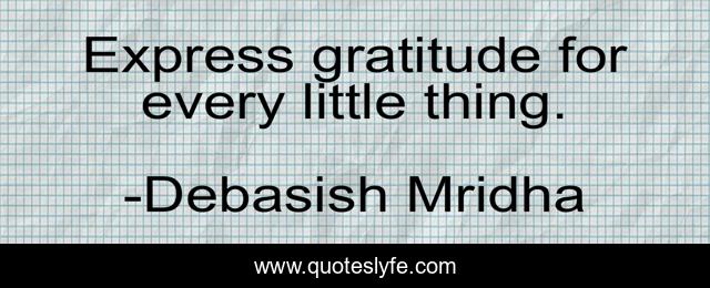 Express gratitude for every little thing.