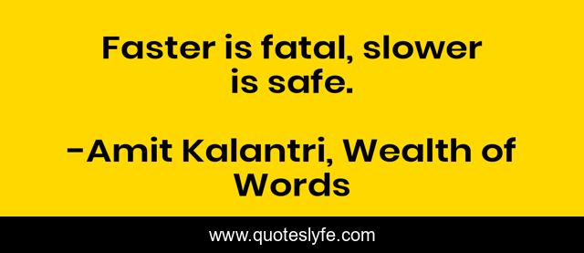 Faster is fatal, slower is safe.