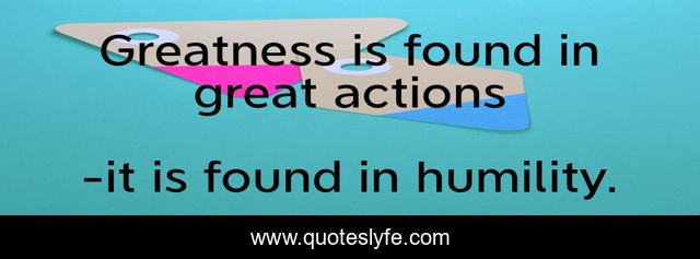Greatness is found in great actions