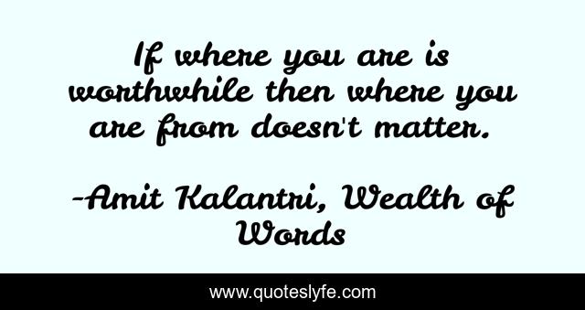 If where you are is worthwhile then where you are from doesn't matter.