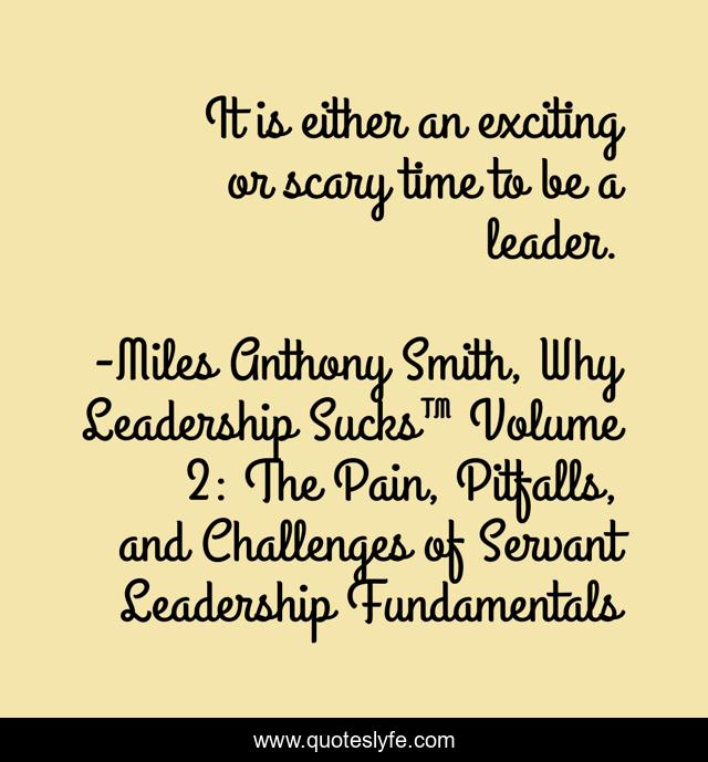 It is either an exciting or scary time to be a leader.