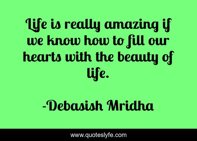 Life is really amazing if we know how to fill our hearts with the beauty of life.