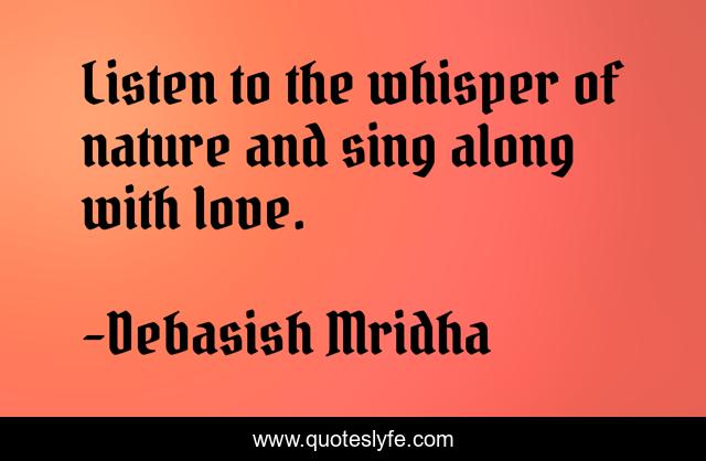 Listen to the whisper of nature and sing along with love.