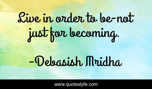 Live in order to be-not just for becoming.