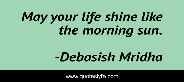 May your life shine like the morning sun.