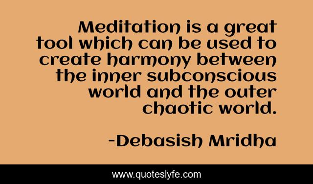 Meditation is a great tool which can be used to create harmony between the inner subconscious world and the outer chaotic world.