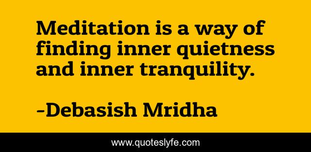 Meditation is a way of finding inner quietness and inner tranquility.