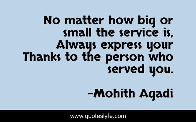 No matter how big or small the service is, Always express your Thanks to the person who served you.
