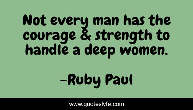 Not every man has the courage & strength to handle a deep women.