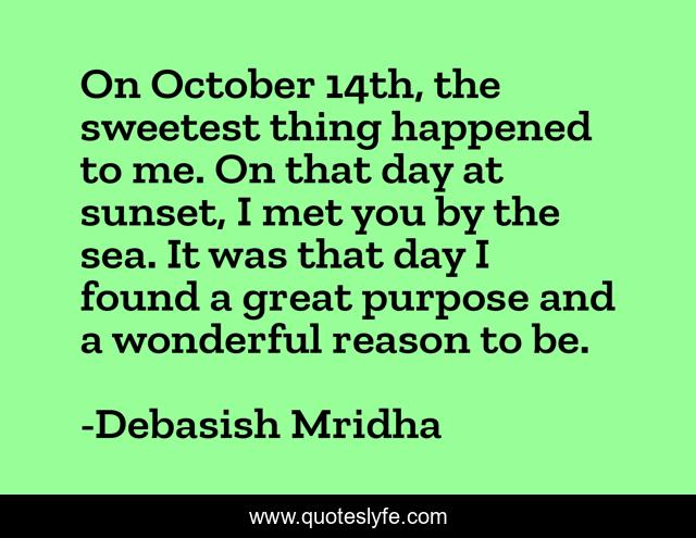 On October 14th, the sweetest thing happened to me. On that day at sunset, I met you by the sea. It was that day I found a great purpose and a wonderful reason to be.
