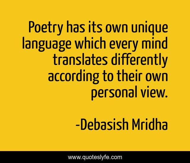 Poetry has its own unique language which every mind translates differently according to their own personal view.