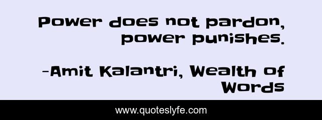 Power does not pardon, power punishes.