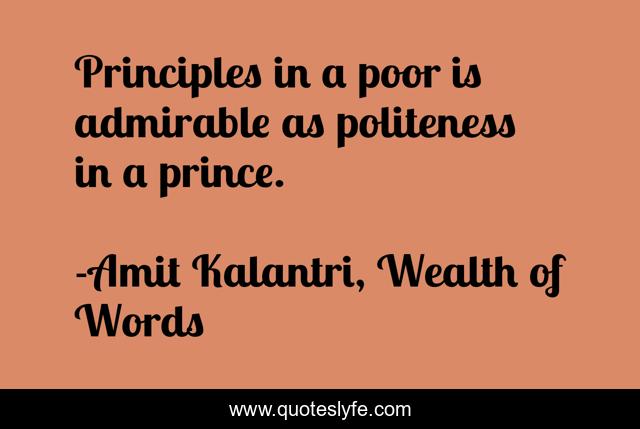 Principles in a poor is admirable as politeness in a prince.