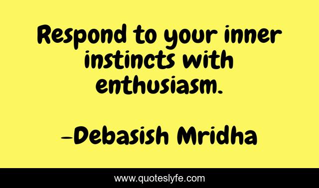 Respond to your inner instincts with enthusiasm.