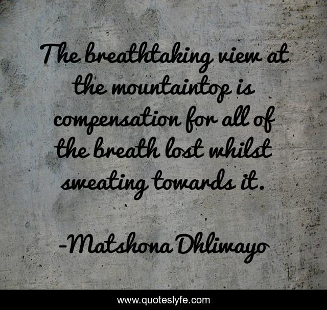 The breathtaking view at the mountaintop is compensation for all of the breath lost whilst sweating towards it.