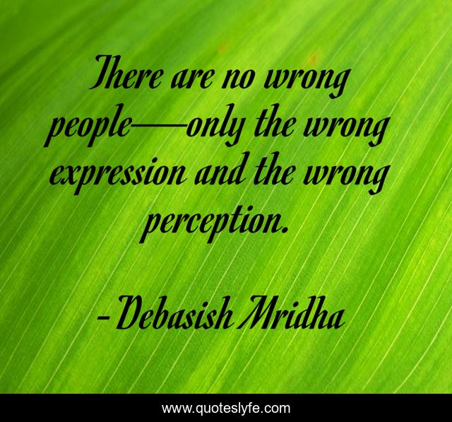 There are no wrong people—only the wrong expression and the wrong perception.