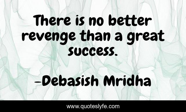 There is no better revenge than a great success.