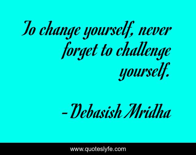 To change yourself, never forget to challenge yourself.