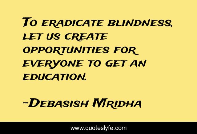 To eradicate blindness, let us create opportunities for everyone to get an education.