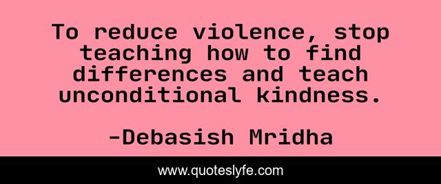 To reduce violence, stop teaching how to find differences and teach unconditional kindness.