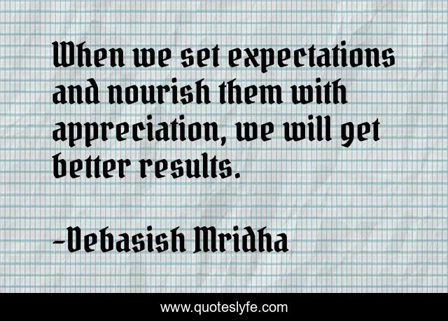 When we set expectations and nourish them with appreciation, we will get better results.