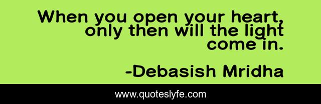 When you open your heart, only then will the light come in.