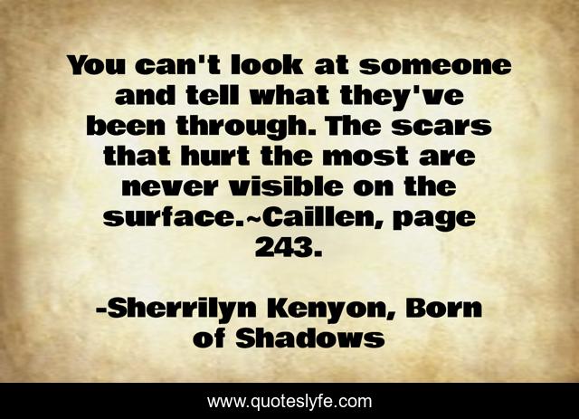 You can't look at someone and tell what they've been through. The scars that hurt the most are never visible on the surface.~Caillen, page 243.